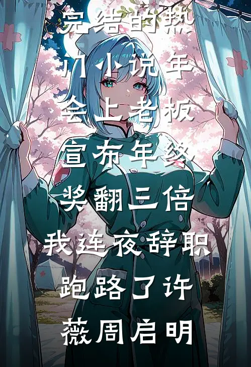 年会上老板宣布年终奖翻三倍，我连夜辞职跑路了(许薇周启明)免费小说全文阅读_完结的热门小说年会上老板宣布年终奖翻三倍，我连夜辞职跑路了(许薇周启明)