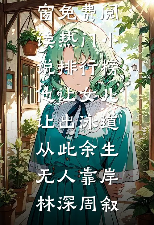 他让女儿让出泳道，从此余生无人靠岸(林深周叙)无弹窗免费阅读_热门小说排行榜他让女儿让出泳道，从此余生无人靠岸林深周叙