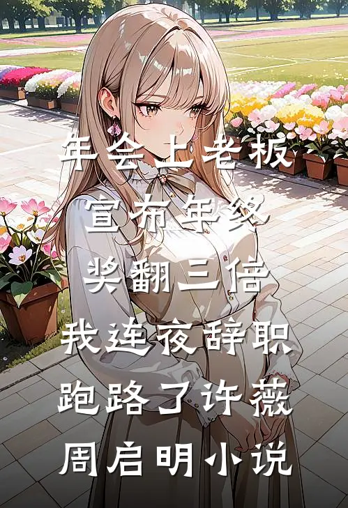 年会上老板宣布年终奖翻三倍，我连夜辞职跑路了许薇周启明小说