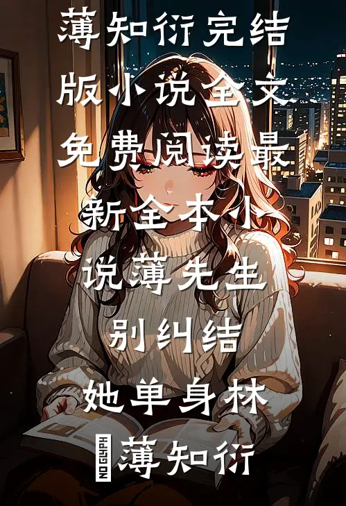 薄先生，别纠结，她单身(林晞薄知衍)完结版小说全文免费阅读_最新全本小说薄先生，别纠结，她单身林晞薄知衍