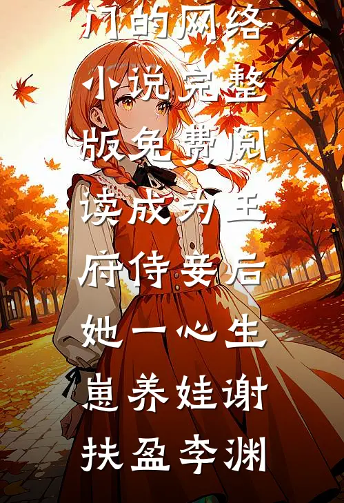 成为王府侍妾后，她一心生崽养娃(谢扶盈李渊)热门的网络小说_完整版免费阅读成为王府侍妾后，她一心生崽养娃谢扶盈李渊