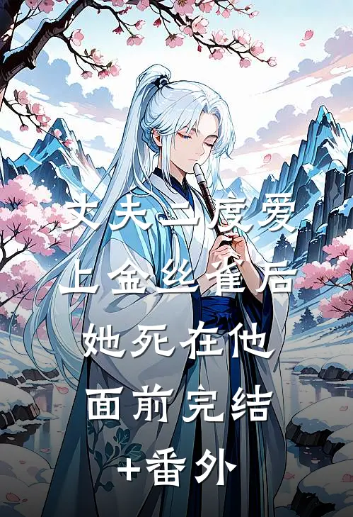 丈夫二度爱上金丝雀后，她死在他面前完结+番外