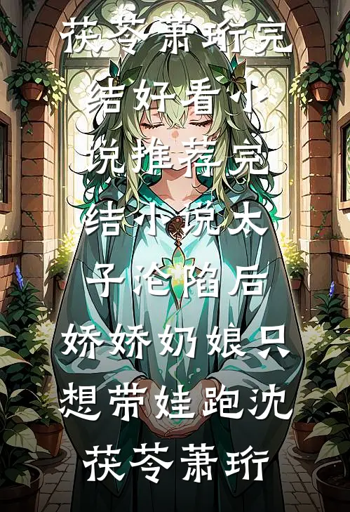 太子沦陷后，娇娇奶娘只想带娃跑(沈茯苓萧珩)完结好看小说_推荐完结小说太子沦陷后，娇娇奶娘只想带娃跑沈茯苓萧珩