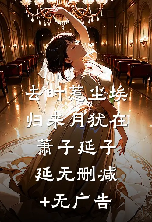 去时惹尘埃，归来月犹在萧子延子延无删减+无广告