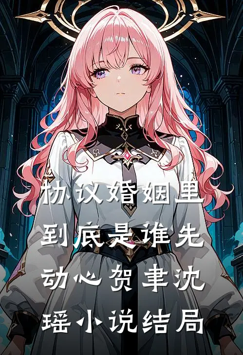 协议婚姻里，到底是谁先动心贺聿沈瑶小说结局
