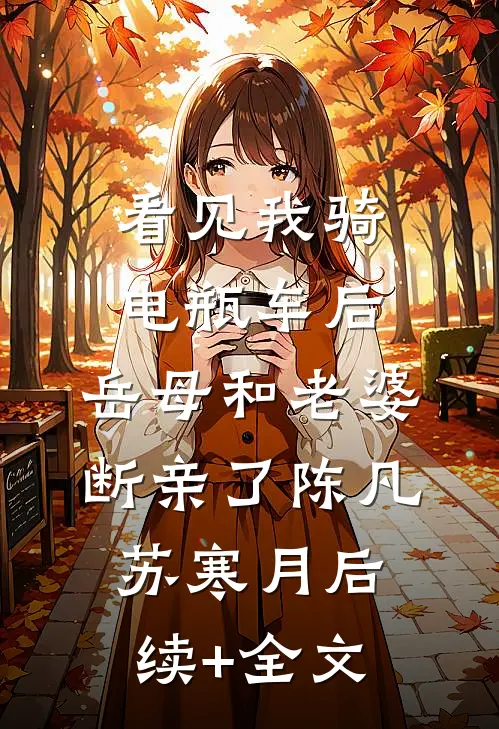 看见我骑电瓶车后，岳母和老婆断亲了陈凡苏寒月后续+全文