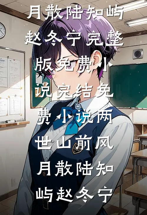 两世山前风月散(陆知屿赵冬宁)完整版免费小说_完结免费小说两世山前风月散陆知屿赵冬宁