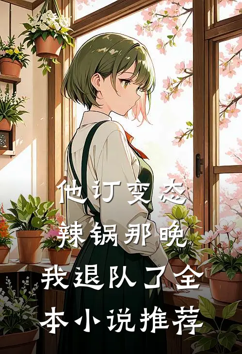 他订变态辣锅那晚，我退队了全本小说推荐