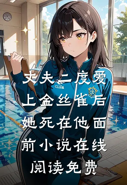 丈夫二度爱上金丝雀后，她死在他面前小说在线阅读免费