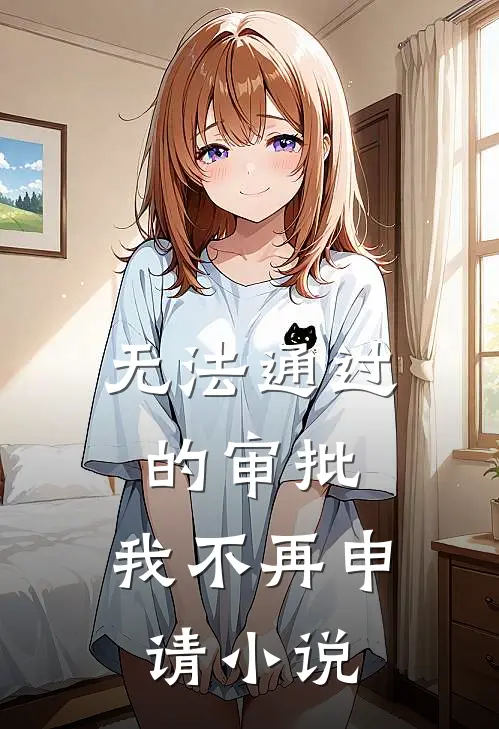 无法通过的审批，我不再申请小说