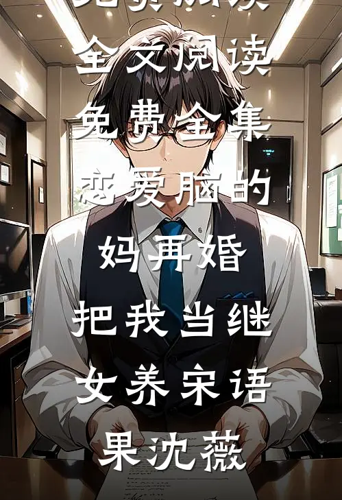 恋爱脑的妈再婚，把我当继女养宋语果沈薇完整版小说免费阅读_全文阅读免费全集恋爱脑的妈再婚，把我当继女养(宋语果沈薇)