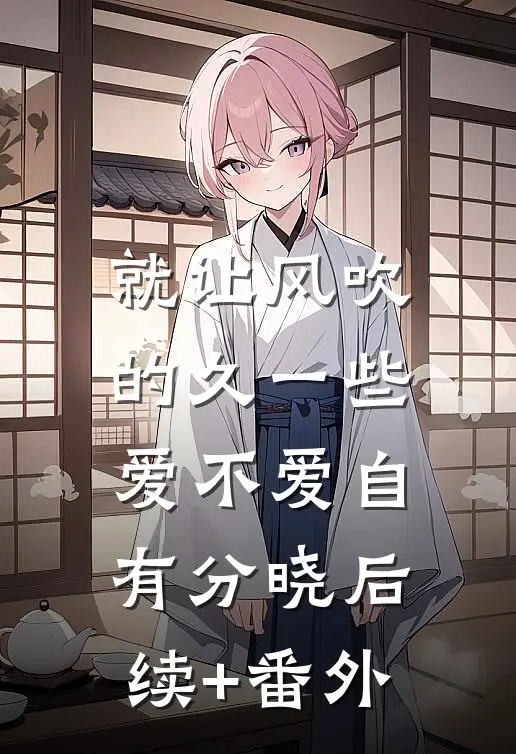 就让风吹的久一些，爱不爱自有分晓后续+番外