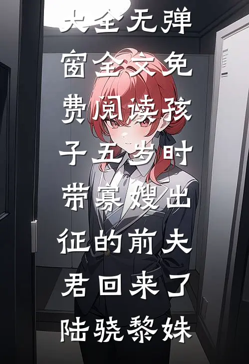 孩子五岁时，带寡嫂出征的前夫君回来了(陆骁黎姝)完本小说大全_无弹窗全文免费阅读孩子五岁时，带寡嫂出征的前夫君回来了陆骁黎姝
