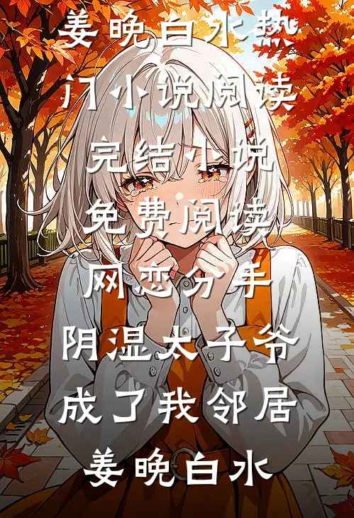 网恋分手，阴湿太子爷成了我邻居姜晚白水热门小说阅读_完结小说免费阅读网恋分手，阴湿太子爷成了我邻居姜晚白水