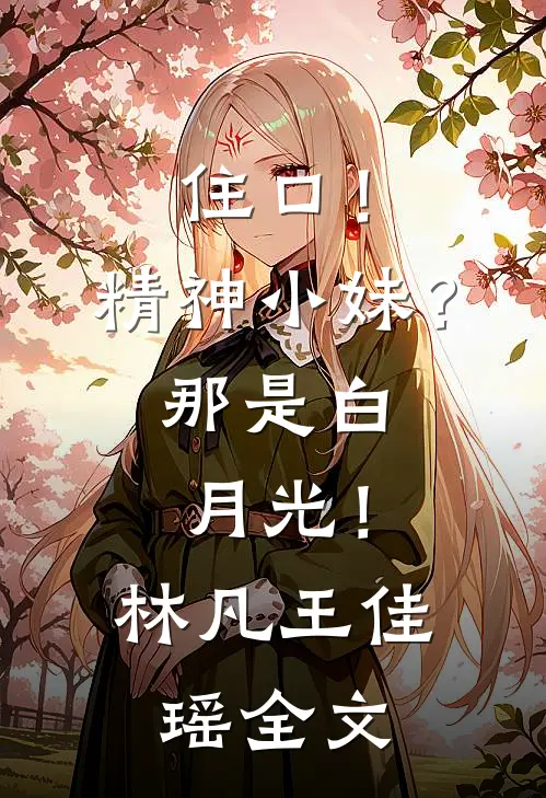 住口！精神小妹？那是白月光！林凡王佳瑶全文