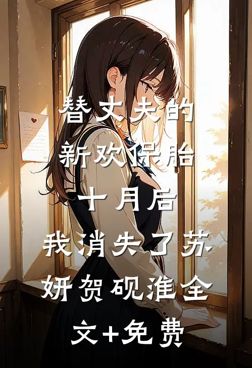 替丈夫的新欢保胎十月后，我消失了苏妍贺砚淮全文+免费