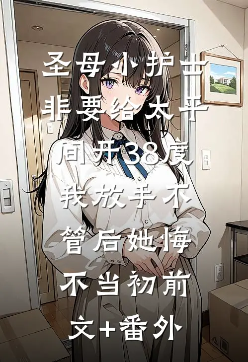 圣母小护士非要给太平间开38度，我放手不管后她悔不当初前文+番外