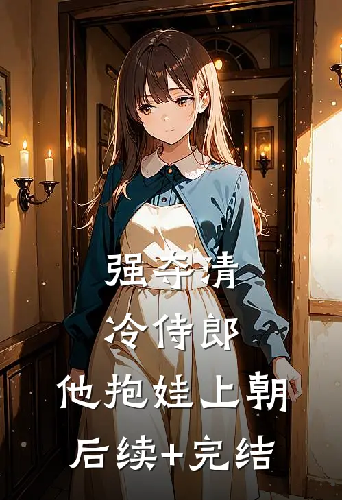 强夺清冷侍郎，他抱娃上朝后续+完结