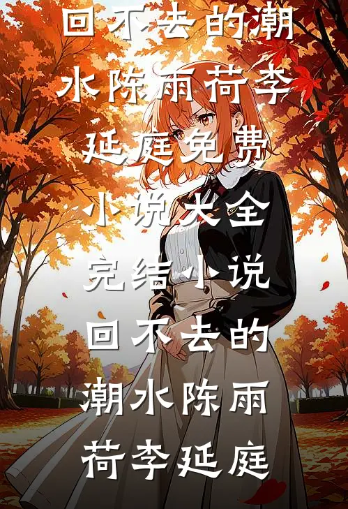 回不去的潮水陈雨荷李延庭免费小说大全_完结小说回不去的潮水陈雨荷李延庭