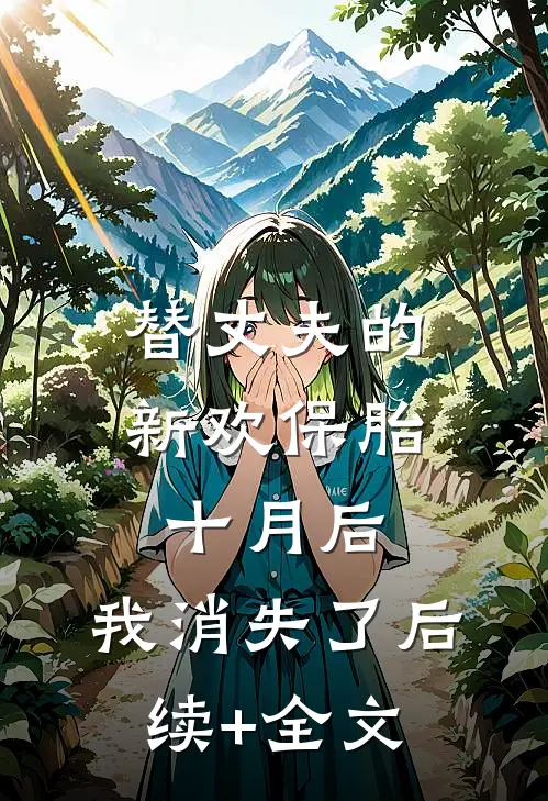 替丈夫的新欢保胎十月后，我消失了后续+全文