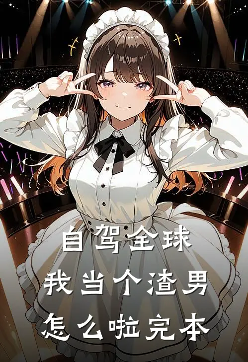 自驾全球，我当个渣男怎么啦完本
