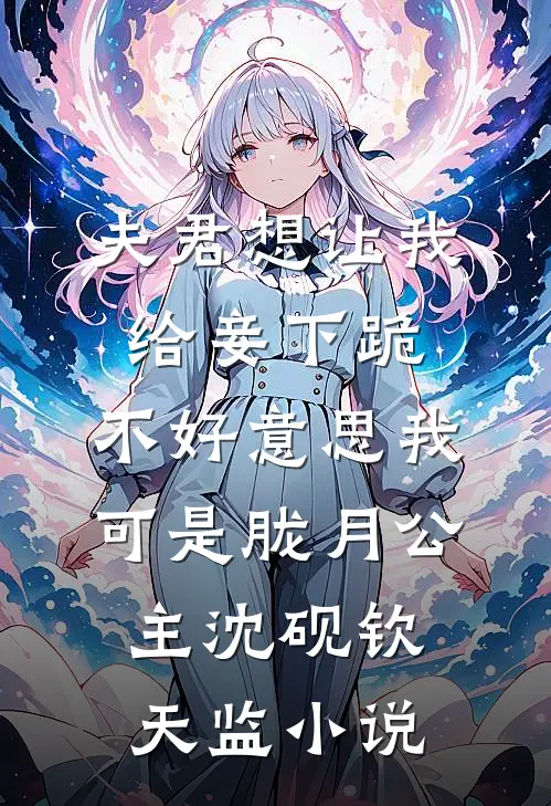 夫君想让我给妾下跪，不好意思我可是胧月公主沈砚钦天监小说