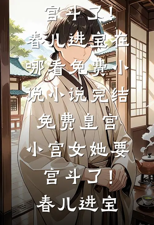 皇宫：小宫女她要宫斗了！春儿进宝在哪看免费小说_小说完结免费皇宫：小宫女她要宫斗了！春儿进宝