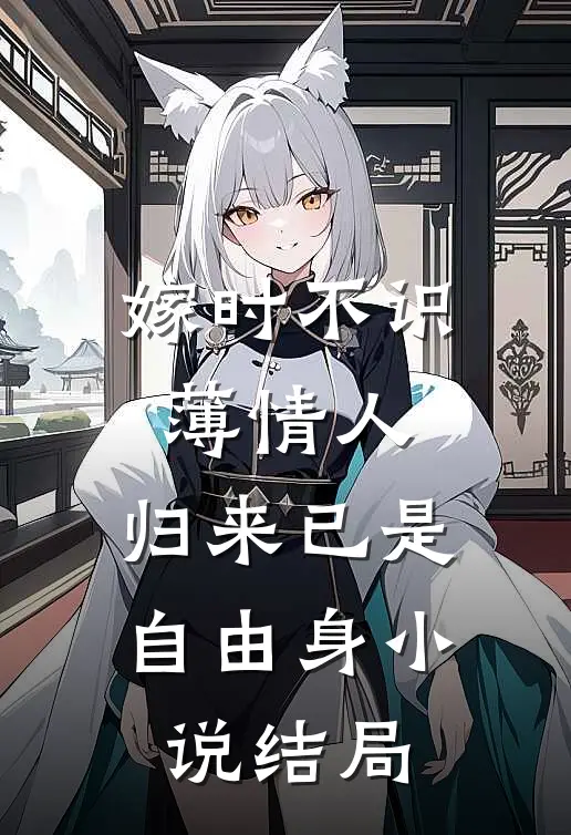 嫁时不识薄情人，归来已是自由身小说结局