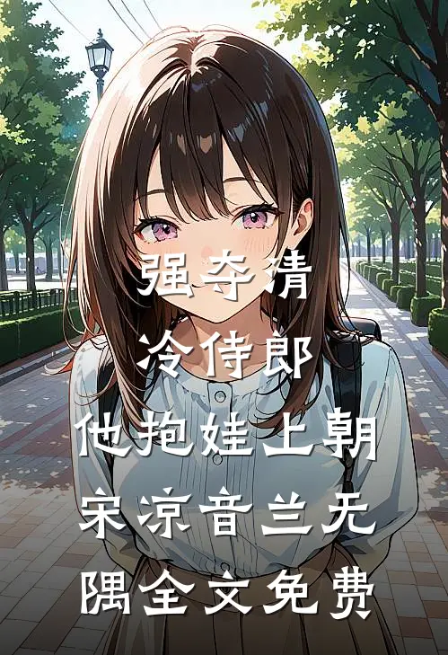 强夺清冷侍郎，他抱娃上朝宋凉音兰无隅全文免费
