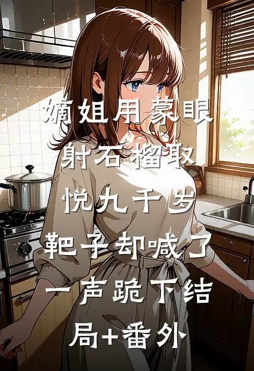 嫡姐用蒙眼射石榴取悦九千岁，靶子却喊了一声跪下结局+番外