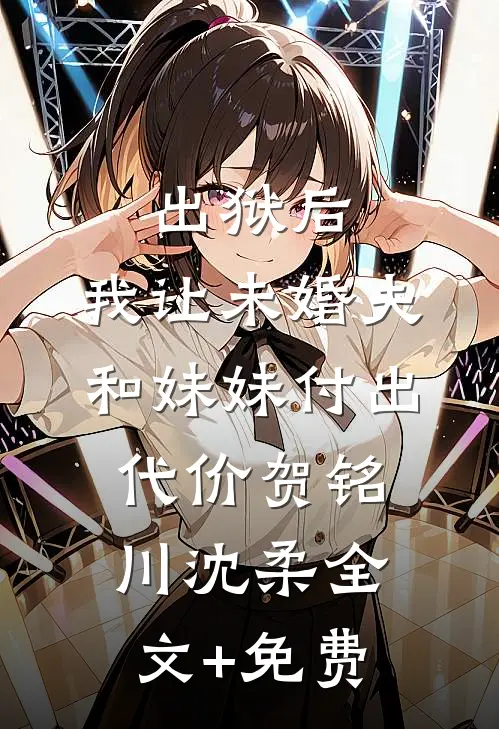 出狱后，我让未婚夫和妹妹付出代价贺铭川沈柔全文+免费
