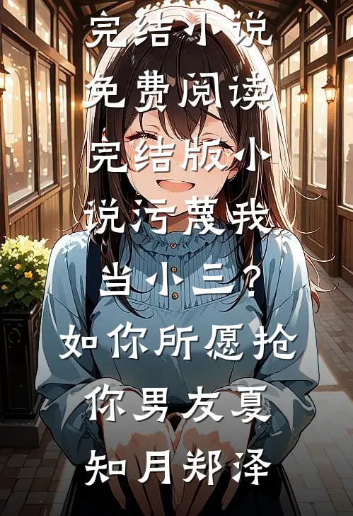 污蔑我当小三？如你所愿抢你男友夏知月郑泽完结小说免费阅读_完结版小说污蔑我当小三？如你所愿抢你男友(夏知月郑泽)