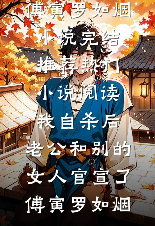 我自杀后，老公和别的女人官宣了(傅寅罗如烟)小说完结推荐_热门小说阅读我自杀后，老公和别的女人官宣了傅寅罗如烟
