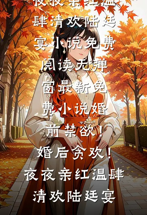 婚前禁欲！婚后贪欢！夜夜亲红温(肆清欢陆廷宴)小说免费阅读无弹窗_最新免费小说婚前禁欲！婚后贪欢！夜夜亲红温(肆清欢陆廷宴)