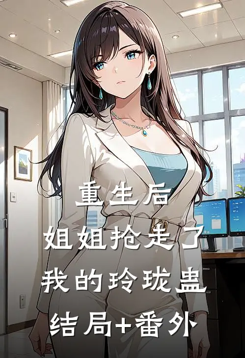 重生后，姐姐抢走了我的玲珑蛊结局+番外