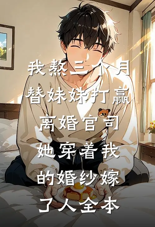 我熬三个月替妹妹打赢离婚官司，她穿着我的婚纱嫁了人全本