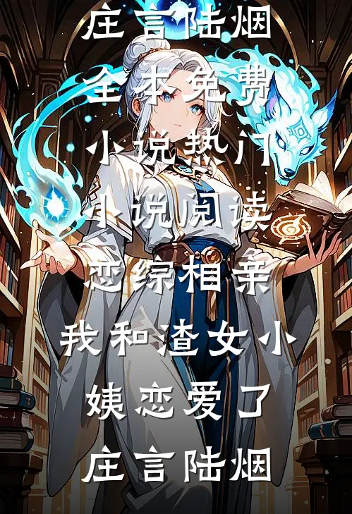恋综相亲：我和渣女小姨恋爱了庄言陆烟全本免费小说_热门小说阅读恋综相亲：我和渣女小姨恋爱了(庄言陆烟)