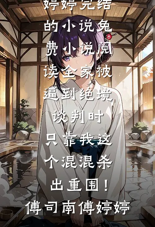 全家被逼到绝境谈判时，只靠我这个混混杀出重围！傅司南傅婷婷完结的小说_免费小说阅读全家被逼到绝境谈判时，只靠我这个混混杀出重围！(傅司南傅婷婷)