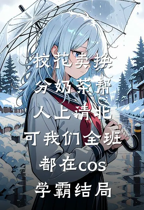 校花卖换分奶茶帮人上清北，可我们全班都在cos学霸结局