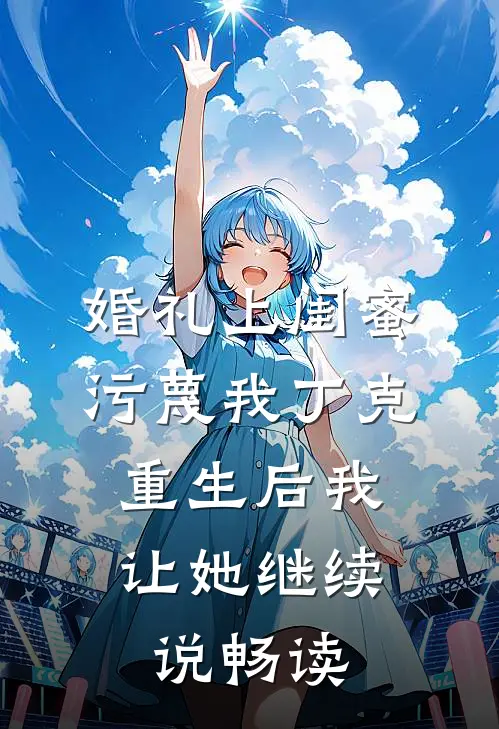 婚礼上闺蜜污蔑我丁克，重生后我让她继续说畅读
