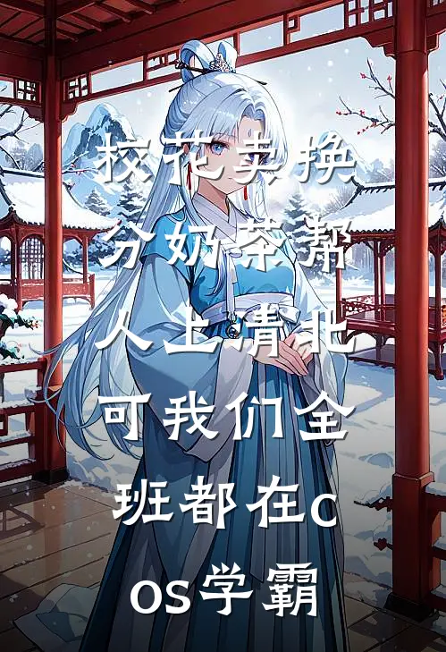 校花卖换分奶茶帮人上清北，可我们全班都在cos学霸
