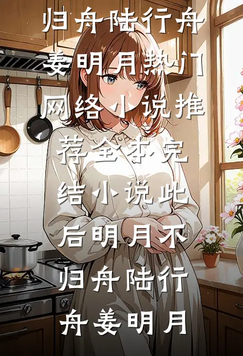 此后明月不归舟陆行舟姜明月热门网络小说推荐_全本完结小说此后明月不归舟陆行舟姜明月