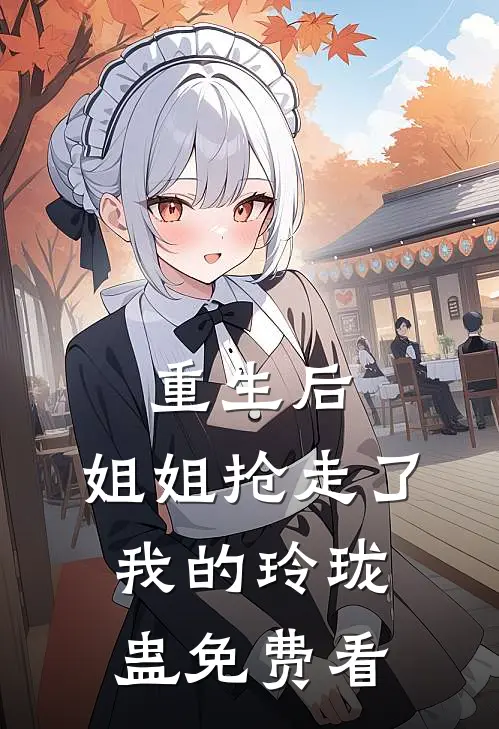 重生后，姐姐抢走了我的玲珑蛊免费看