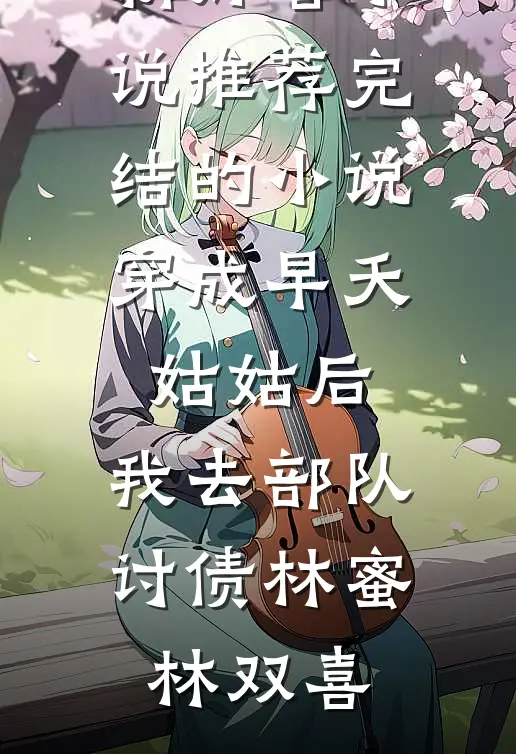 穿成早夭姑姑后，我去部队讨债林蜜林双喜最新好看小说推荐_完结的小说穿成早夭姑姑后，我去部队讨债(林蜜林双喜)