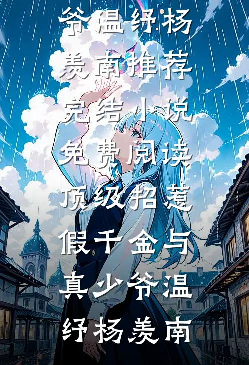 顶级招惹假千金与真少爷温纾杨羡南推荐完结小说_免费阅读顶级招惹假千金与真少爷(温纾杨羡南)