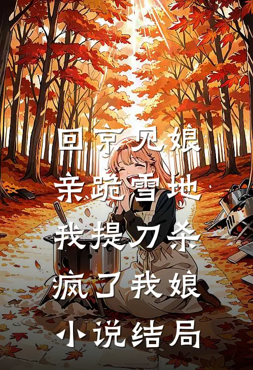 回京见娘亲跪雪地，我提刀杀疯了我娘小说结局