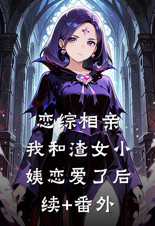 恋综相亲：我和渣女小姨恋爱了后续+番外