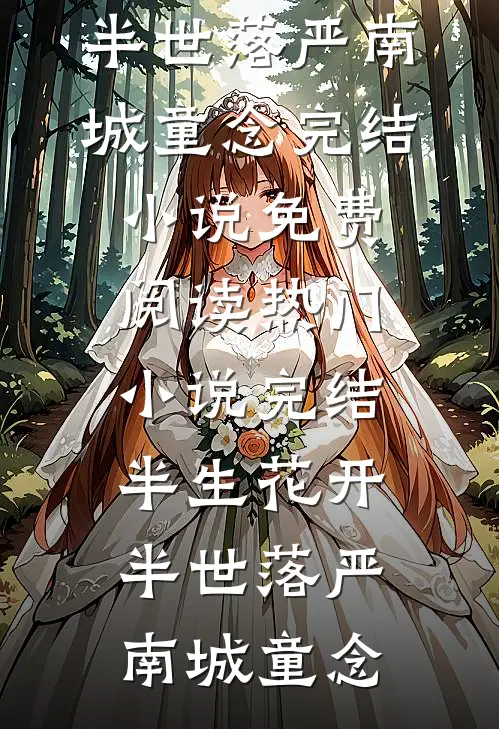 半生花开，半世落严南城童念完结小说免费阅读_热门小说完结半生花开，半世落(严南城童念)