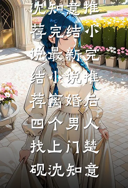 离婚后，四个男人找上门(楚砚沈知意)推荐完结小说_最新完结小说推荐离婚后，四个男人找上门(楚砚沈知意)