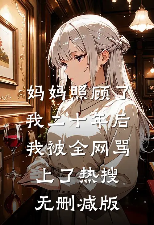 妈妈照顾了我二十年后，我被全网骂上了热搜无删减版